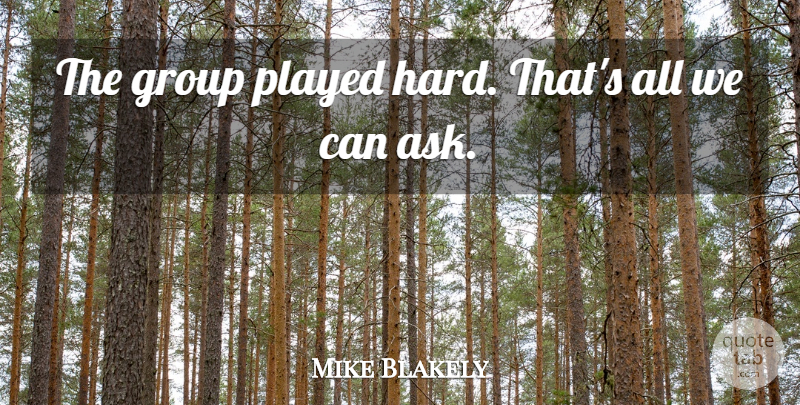 Mike Blakely Quote About Group, Played: The Group Played Hard Thats...