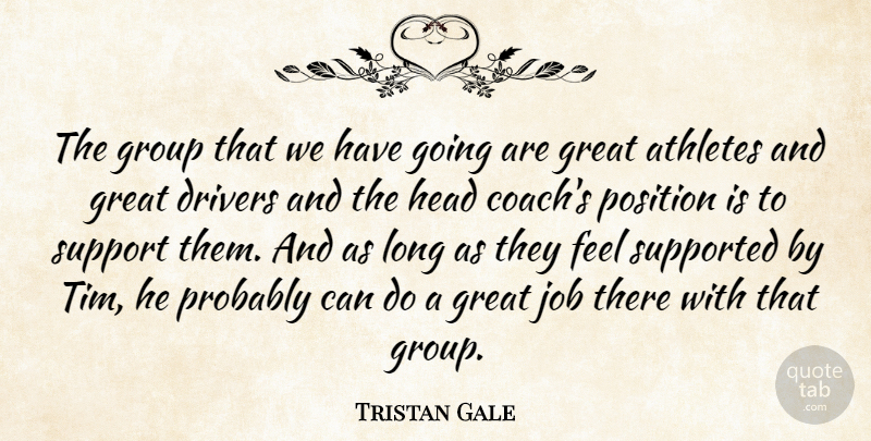 Tristan Gale Quote About Athletes, Drivers, Great, Group, Head: The Group That We Have...