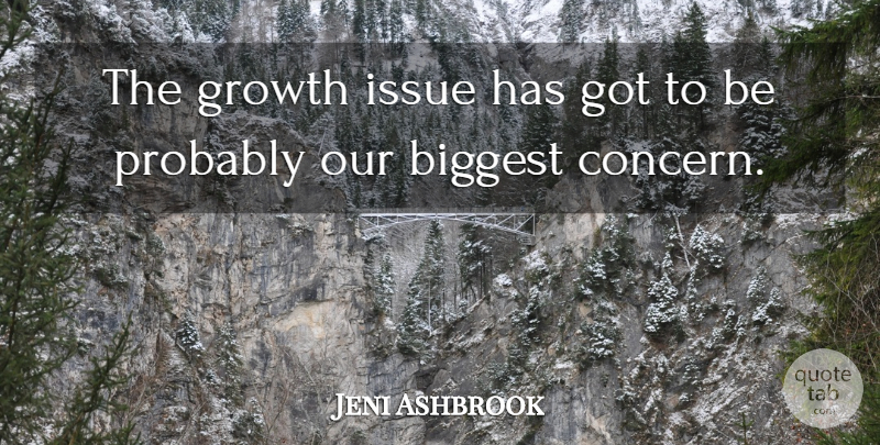 Jeni Ashbrook Quote About Biggest, Growth, Issue: The Growth Issue Has Got...