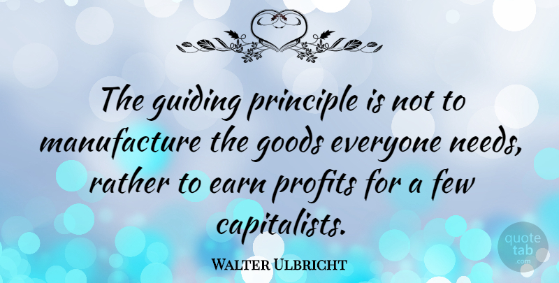 Walter Ulbricht Quote About Guiding Principles, Needs, Profit: The Guiding Principle Is Not...
