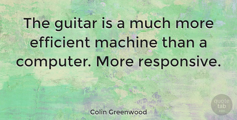 Colin Greenwood Quote About Guitar, Machines, Computer: The Guitar Is A Much...