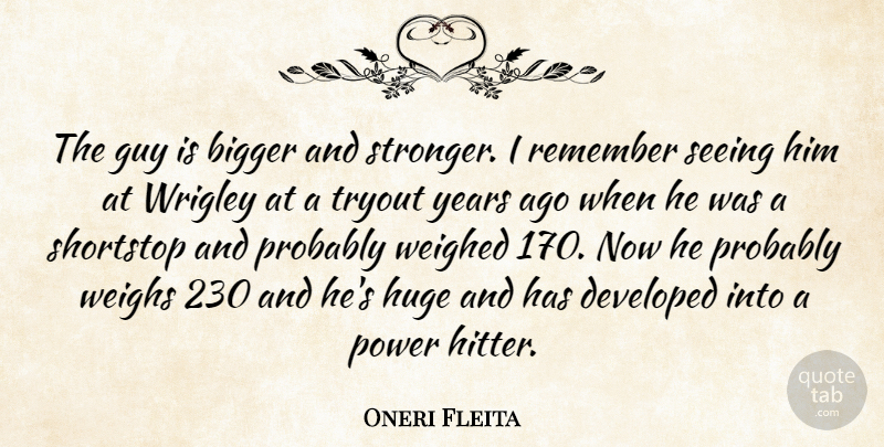 Oneri Fleita Quote About Bigger, Developed, Guy, Huge, Power: The Guy Is Bigger And...