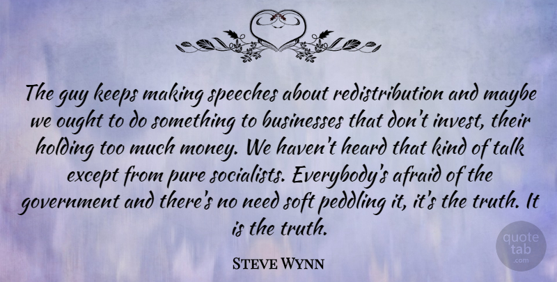 Steve Wynn Quote About Afraid, Businesses, Except, Government, Guy: The Guy Keeps Making Speeches...
