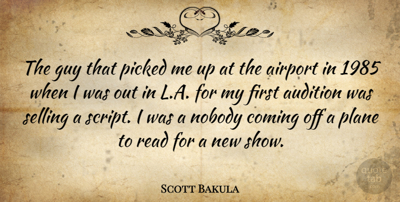 Scott Bakula Quote About Audition, Coming, Guy, Picked, Plane: The Guy That Picked Me...