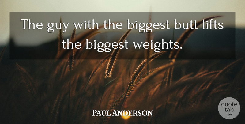 Paul Anderson Quote About Biggest, Guy, Lifts: The Guy With The Biggest...