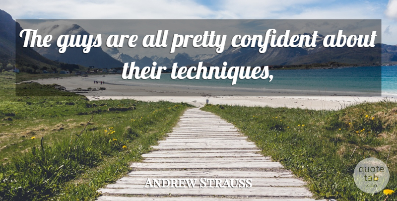 Andrew Strauss Quote About Confident, Guys: The Guys Are All Pretty...