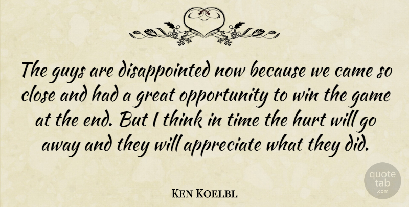 Ken Koelbl Quote About Appreciate, Came, Close, Game, Great: The Guys Are Disappointed Now...