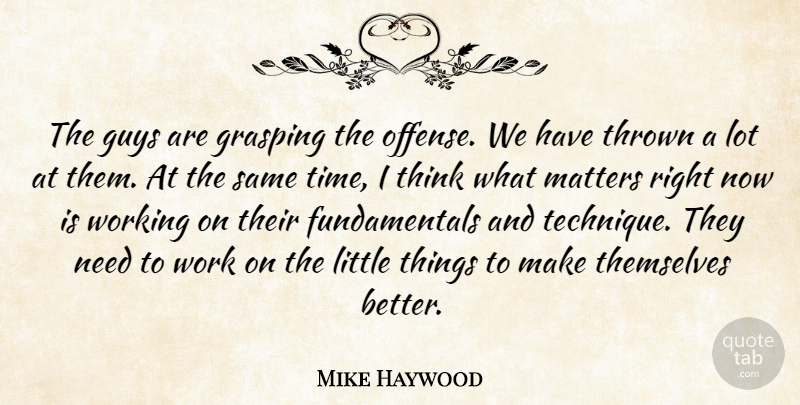Mike Haywood Quote About Guys, Matters, Themselves, Thrown, Work: The Guys Are Grasping The...