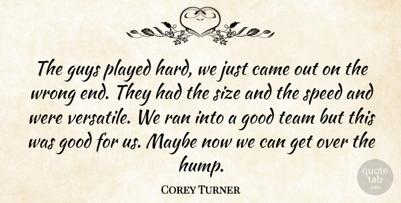 Corey Turner Quote About Came, Good, Guys, Maybe, Played: The Guys Played Hard We...