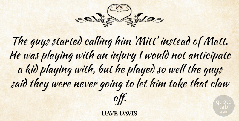 Dave Davis Quote About Anticipate, Calling, Guys, Injury, Instead: The Guys Started Calling Him...