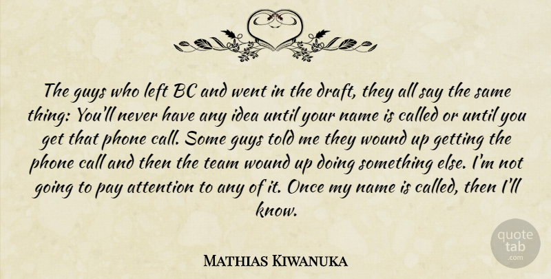 Mathias Kiwanuka Quote About Attention, Call, Guys, Left, Name: The Guys Who Left Bc...