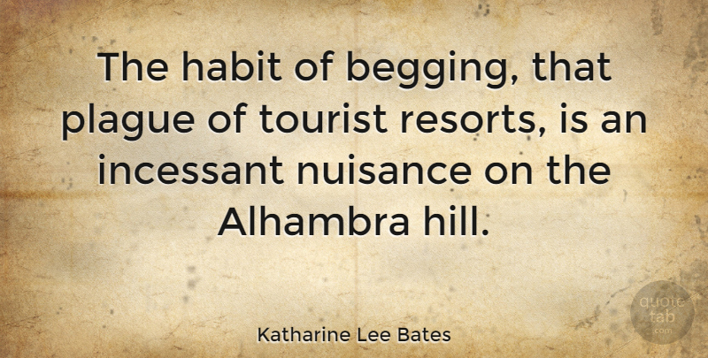 Katharine Lee Bates Quote About Incessant, Nuisance, Tourist: The Habit Of Begging That...