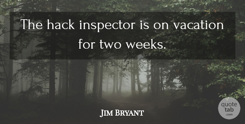 Jim Bryant Quote About Hack, Inspector, Vacation: The Hack Inspector Is On...