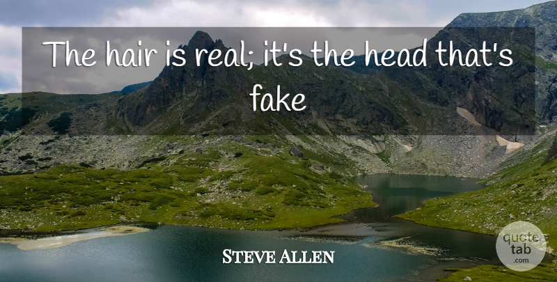 Steve Allen Quote About Fake, Hair, Head: The Hair Is Real Its...
