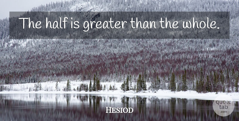 Hesiod Quote About Appreciation, Half, Whole: The Half Is Greater Than...