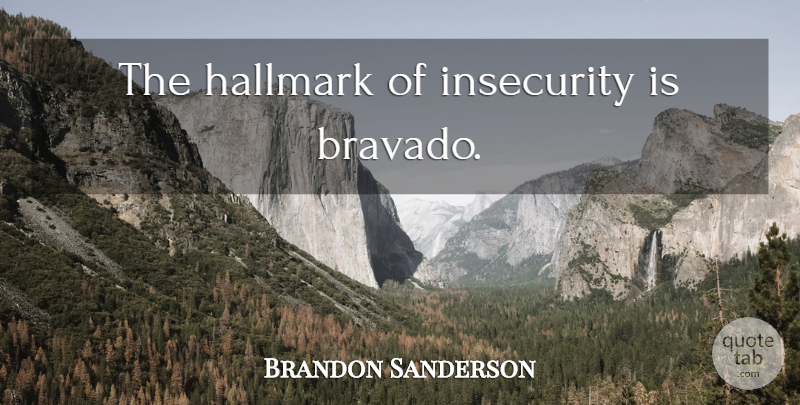 Brandon Sanderson Quote About Insecurity, Hallmark, Bravado: The Hallmark Of Insecurity Is...