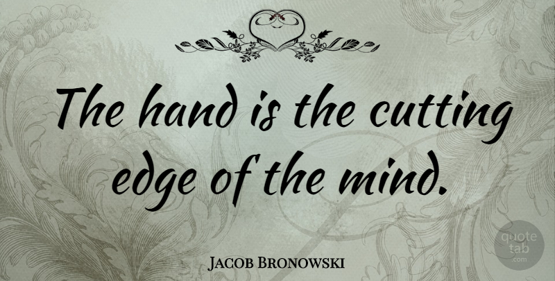 Jacob Bronowski Quote About Inspirational, Cutting, Hands: The Hand Is The Cutting...