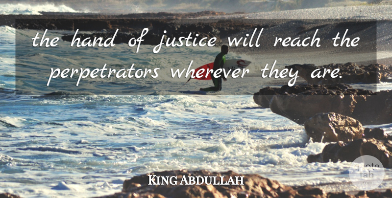 King Abdullah Quote About Hand, Justice, Reach, Wherever: The Hand Of Justice Will...