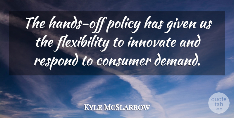 Kyle McSlarrow Quote About Consumer, Given, Innovate, Policy, Respond: The Hands Off Policy Has...