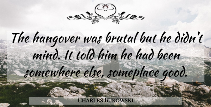 Charles Bukowski Quote About Hangover, Somewhere Else, Mind: The Hangover Was Brutal But...