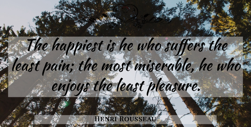 Henri Rousseau Quote About Happiness, Pain, Joy: The Happiest Is He Who...