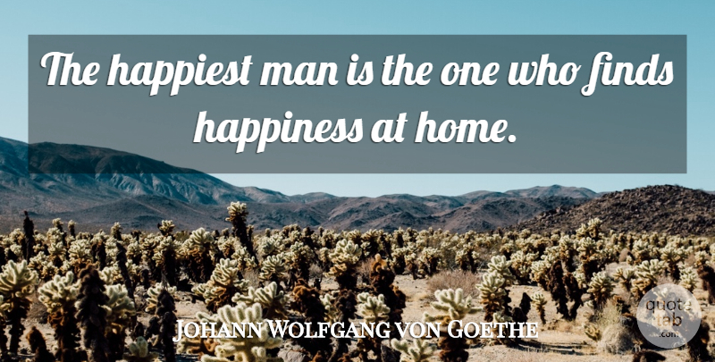 Johann Wolfgang von Goethe Quote About Home, Men, Finding Happiness: The Happiest Man Is The...
