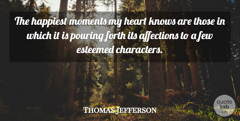 Thomas Jefferson Quote About Character, Heart, Pouring: The Happiest Moments My Heart...