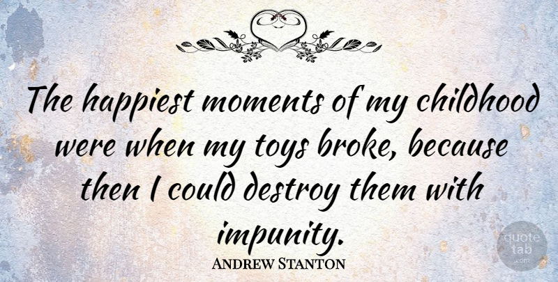 Andrew Stanton Quote About Destroy, Happiest: The Happiest Moments Of My...