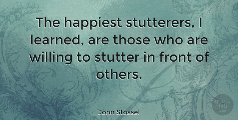 John Stossel Quote About Willing, Fronts: The Happiest Stutterers I Learned...