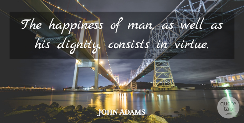 John Adams Quote About Men, Dignity, Virtue: The Happiness Of Man As...