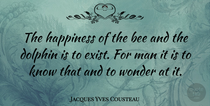 Jacques Yves Cousteau Quote About Men, Bees, Dolphins: The Happiness Of The Bee...
