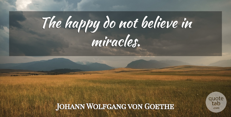 Johann Wolfgang von Goethe Quote About Believe, Miracle, Believe In Miracles: The Happy Do Not Believe...
