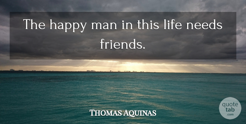 Thomas Aquinas Quote About Men, Needs, This Life: The Happy Man In This...