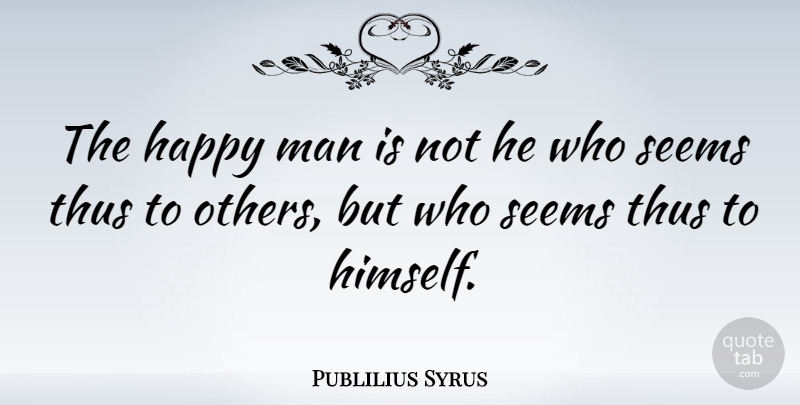 Publilius Syrus Quote About Man, Seems, Thus: The Happy Man Is Not...
