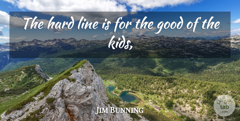 Jim Bunning Quote About Good, Hard, Kids, Line: The Hard Line Is For...