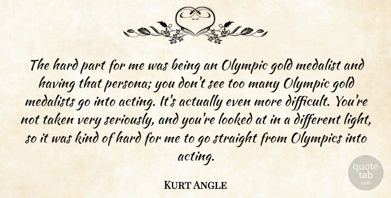 Kurt Angle Quote About Hard, Looked, Olympic, Olympics, Straight: The Hard Part For Me...