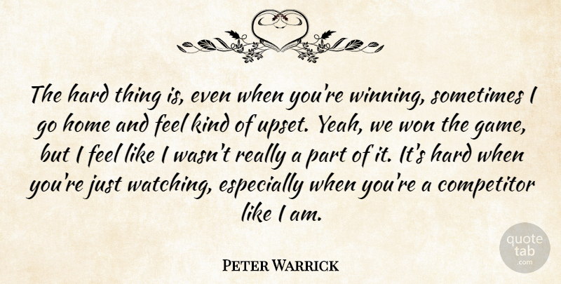 Peter Warrick Quote About Competitor, Hard, Home, Won: The Hard Thing Is Even...
