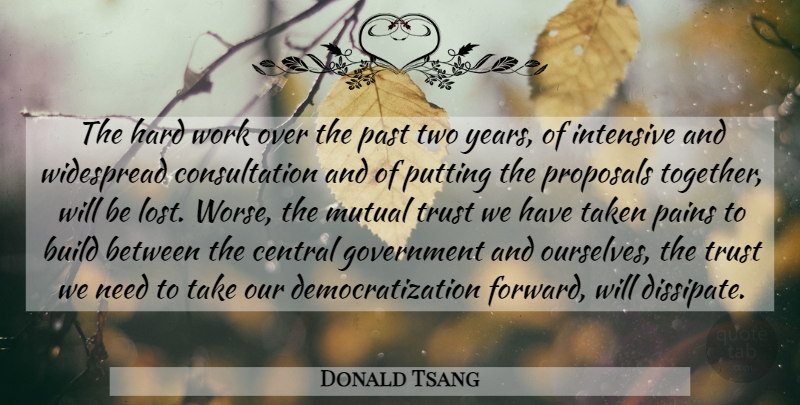 Donald Tsang Quote About Build, Central, Government, Hard, Hard Work: The Hard Work Over The...