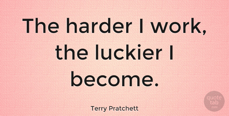 Terry Pratchett Quote About Positive, Work, Inspirational Life: The Harder I Work The...