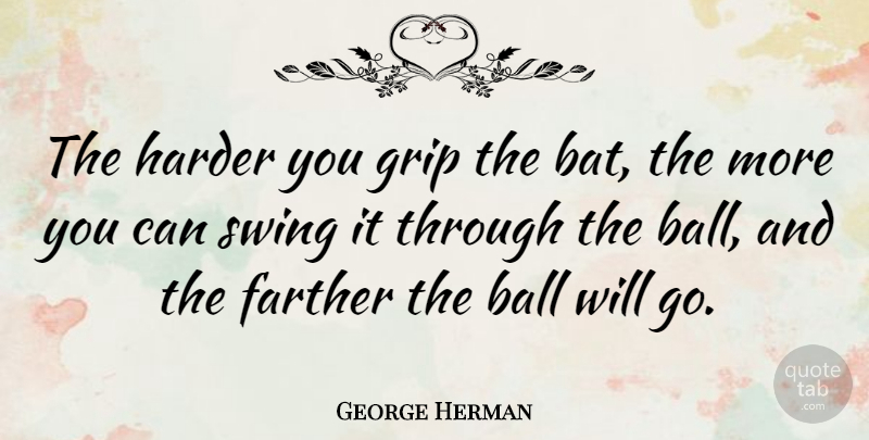 George Herman Quote About American Journalist, Farther, Grip, Harder: The Harder You Grip The...