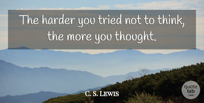 C. S. Lewis Quote About Thinking, Harder: The Harder You Tried Not...