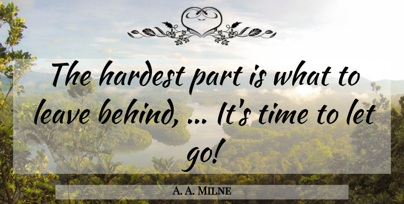 A. A. Milne Quote About Letting Go, Leave Me Alone, Time To Let Go: The Hardest Part Is What...