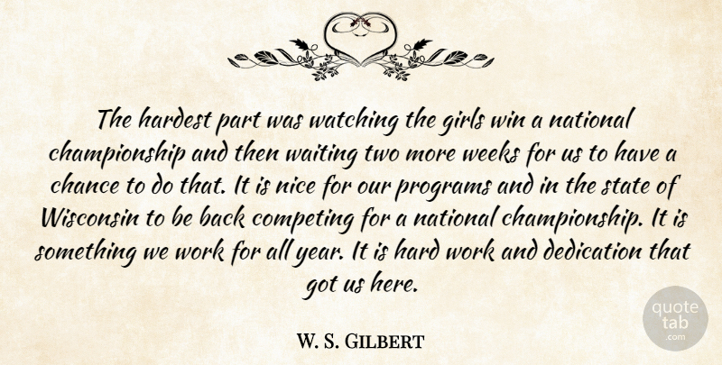 W. S. Gilbert Quote About Chance, Competing, Dedication, Girls, Hard: The Hardest Part Was Watching...