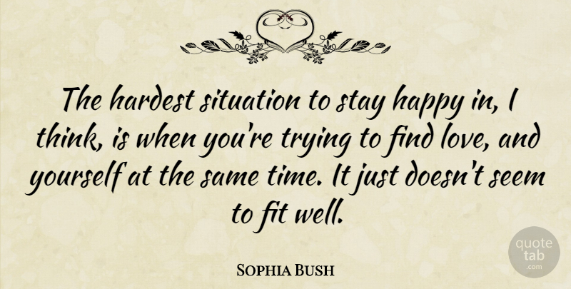 Sophia Bush Quote About Love Yourself, Thinking, Finding Love: The Hardest Situation To Stay...
