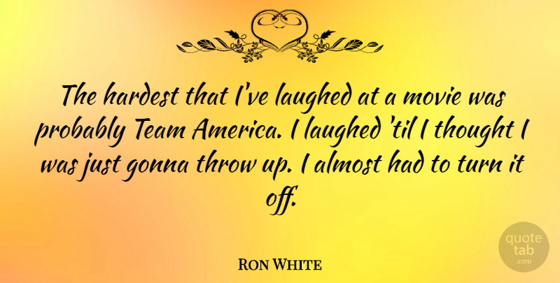 Ron White Quote About Team, America, Turns: The Hardest That Ive Laughed...