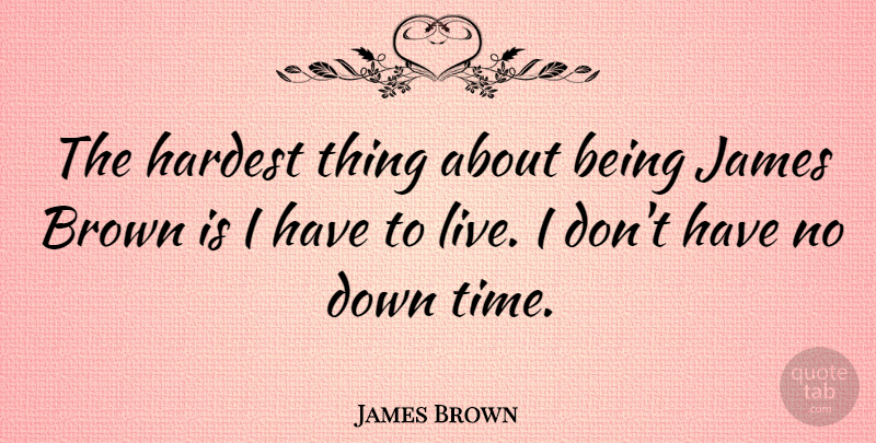 James Brown Quote About Brown, Hardest, Hardest Thing: The Hardest Thing About Being...