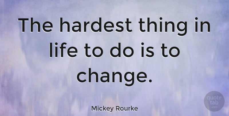 Mickey Rourke Quote About Change, Life: The Hardest Thing In Life...