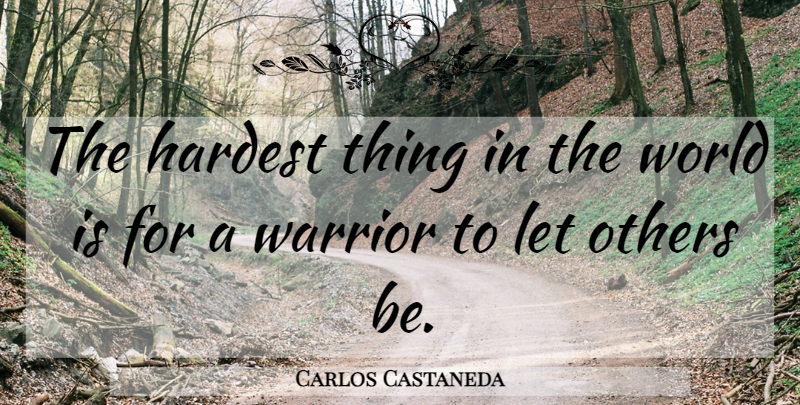 Carlos Castaneda Quote About Warrior, World, Hardest: The Hardest Thing In The...
