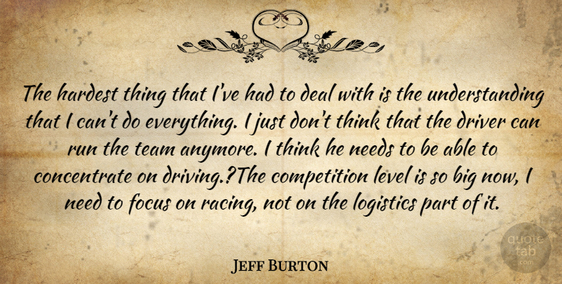 Jeff Burton Quote About Competition, Deal, Driver, Focus, Hardest: The Hardest Thing That Ive...
