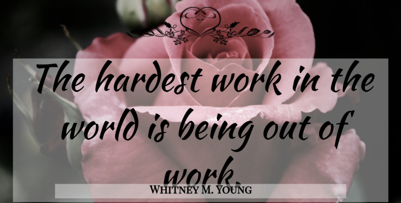Whitney M. Young Quote About World, Unemployment, Unemployed: The Hardest Work In The...